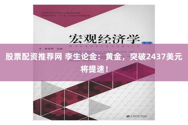 股票配资推荐网 李生论金：黄金，突破2437美元将提速！