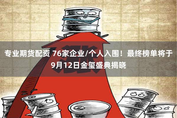 专业期货配资 76家企业/个人入围！最终榜单将于9月12日金玺盛典揭晓