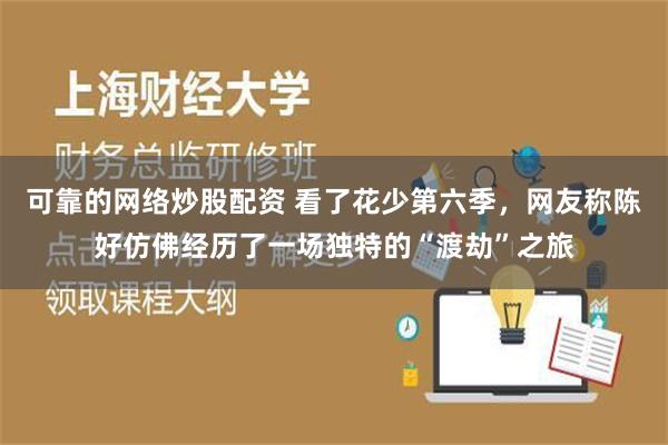 可靠的网络炒股配资 看了花少第六季，网友称陈好仿佛经历了一场独特的“渡劫”之旅