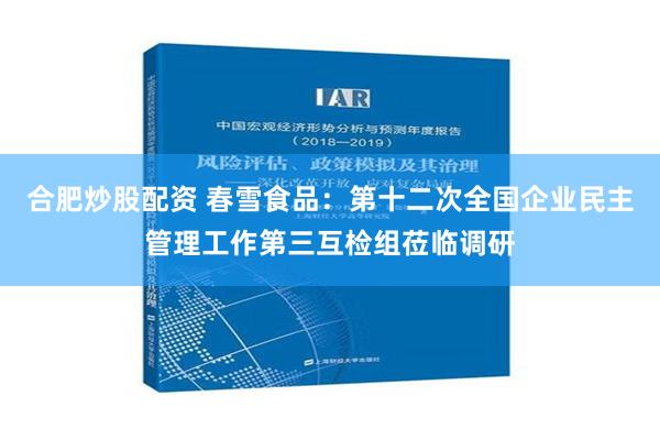 合肥炒股配资 春雪食品：第十二次全国企业民主管理工作第三互检组莅临调研