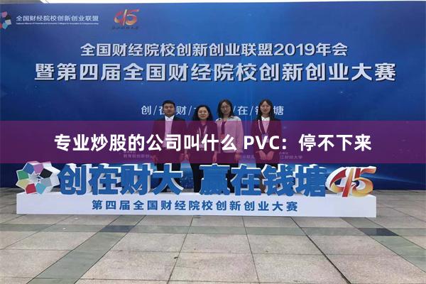 专业炒股的公司叫什么 PVC：停不下来