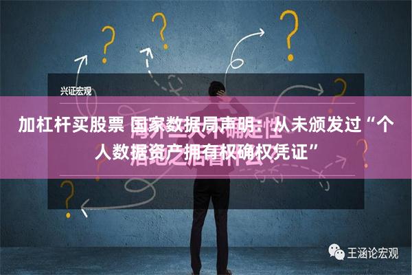 加杠杆买股票 国家数据局声明：从未颁发过“个人数据资产拥有权确权凭证”