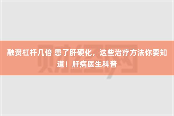 融资杠杆几倍 患了肝硬化，这些治疗方法你要知道！肝病医生科普