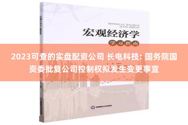 2023可查的实盘配资公司 长电科技: 国务院国资委批复公司控制权拟发生变更事宜