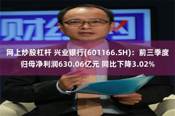 网上炒股杠杆 兴业银行(601166.SH)：前三季度归母净利润630.06亿元 同比下降3.02%