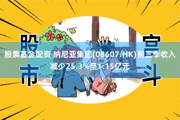 股票基金配资 纳尼亚集团(08607.HK)前三季收入减少25.3%至1.15亿元