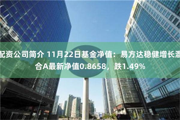 配资公司简介 11月22日基金净值：易方达稳健增长混合A最新净值0.8658，跌1.49%