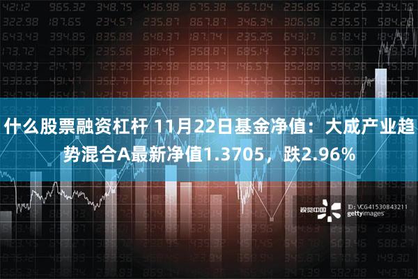 什么股票融资杠杆 11月22日基金净值：大成产业趋势混合A最新净值1.3705，跌2.96%