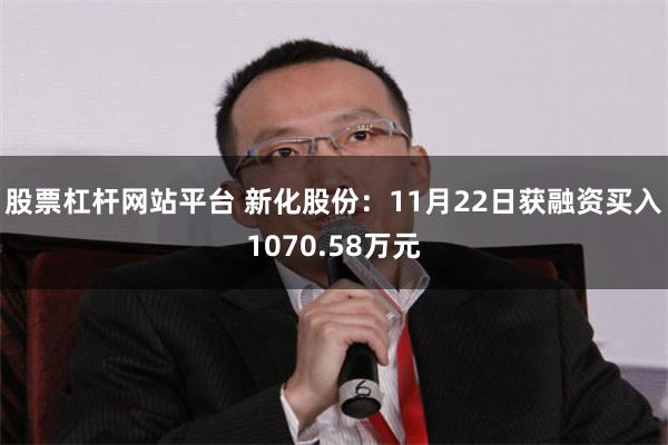 股票杠杆网站平台 新化股份：11月22日获融资买入1070.58万元