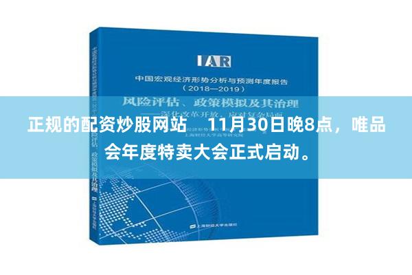 正规的配资炒股网站    11月30日晚8点，唯品会年度特卖大会正式启动。