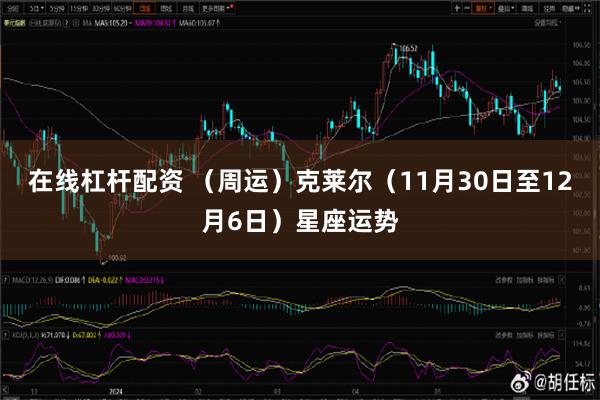 在线杠杆配资 （周运）克莱尔（11月30日至12月6日）星座运势