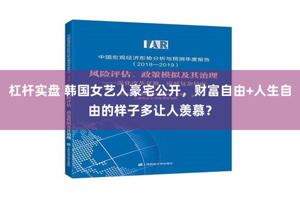 杠杆实盘 韩国女艺人豪宅公开，财富自由+人生自由的样子多让人羡慕？