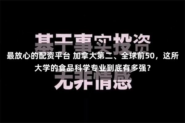 最放心的配资平台 加拿大第二、全球前50，这所大学的食品科学专业到底有多强？