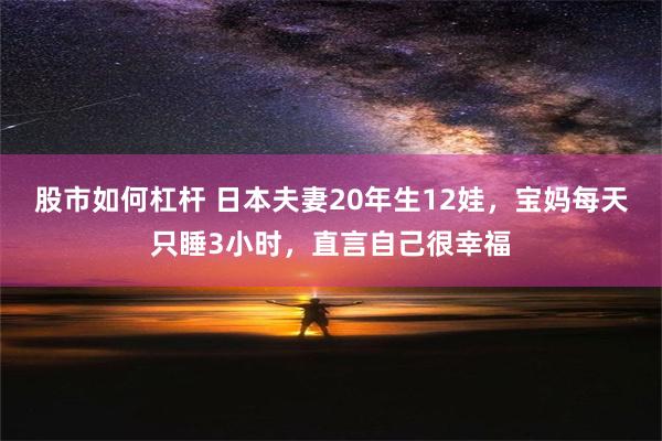 股市如何杠杆 日本夫妻20年生12娃，宝妈每天只睡3小时，直言自己很幸福