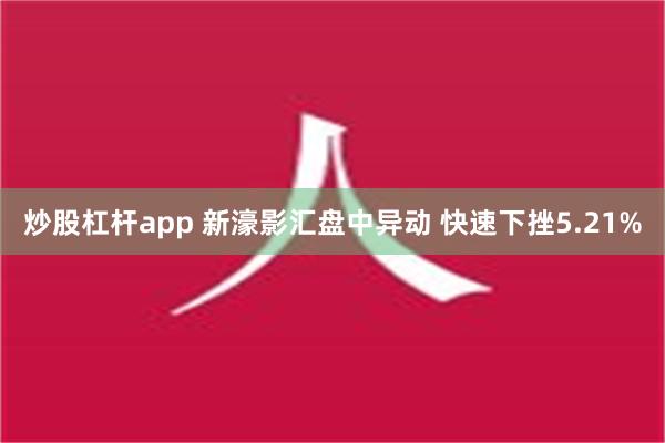 炒股杠杆app 新濠影汇盘中异动 快速下挫5.21%