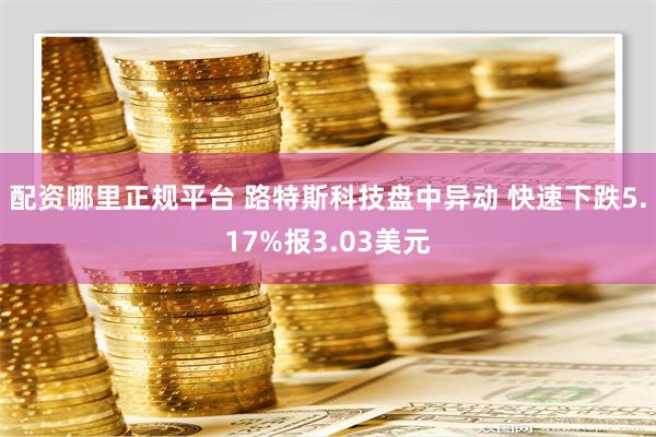 配资哪里正规平台 路特斯科技盘中异动 快速下跌5.17%报3.03美元