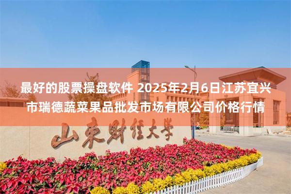 最好的股票操盘软件 2025年2月6日江苏宜兴市瑞德蔬菜果品批发市场有限公司价格行情