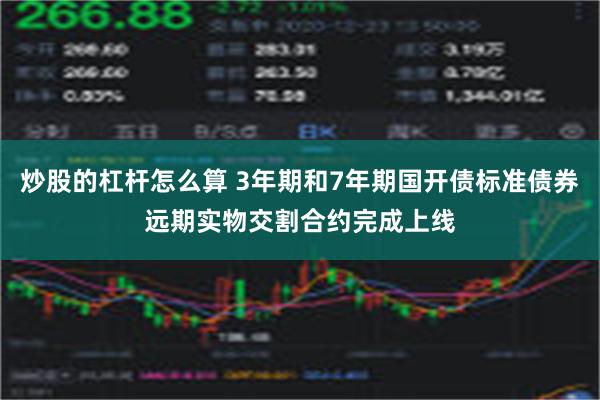 炒股的杠杆怎么算 3年期和7年期国开债标准债券远期实物交割合约完成上线