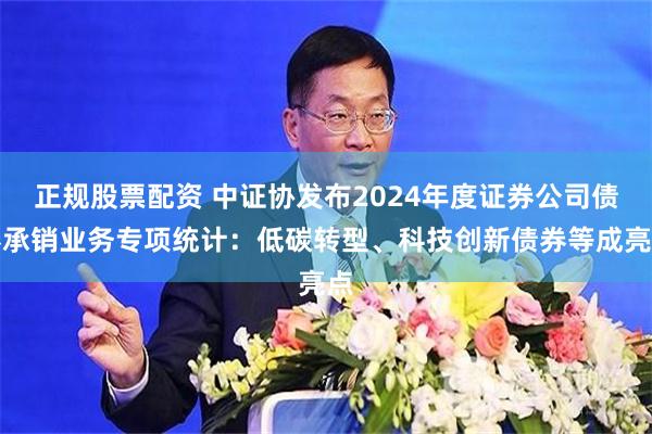 正规股票配资 中证协发布2024年度证券公司债券承销业务专项统计：低碳转型、科技创新债券等成亮点