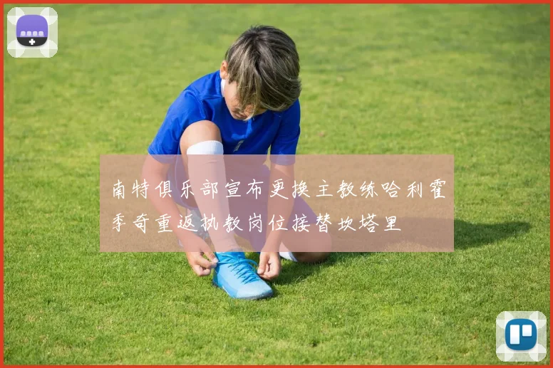 南特俱乐部宣布更换主教练哈利霍季奇重返执教岗位接替坎塔里