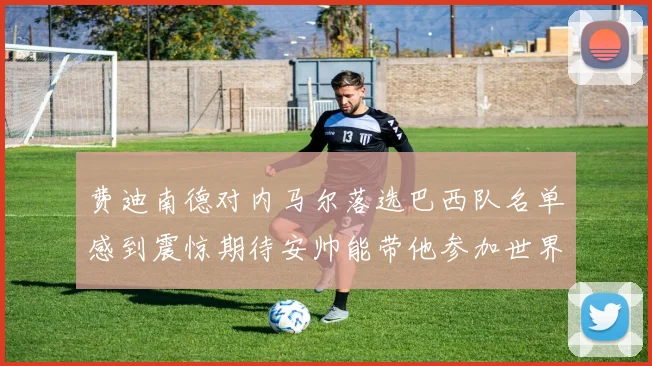 费迪南德对内马尔落选巴西队名单感到震惊期待安帅能带他参加世界杯