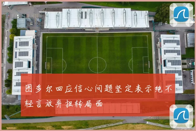 图多尔回应信心问题坚定表示绝不轻言放弃扭转局面