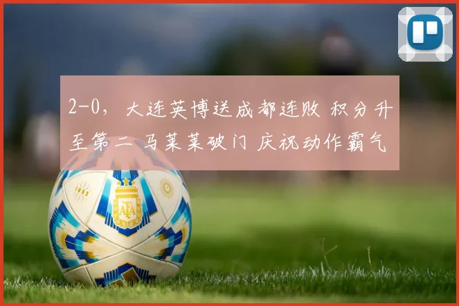 2-0，大连英博送成都连败 积分升至第二 马莱莱破门 庆祝动作霸气