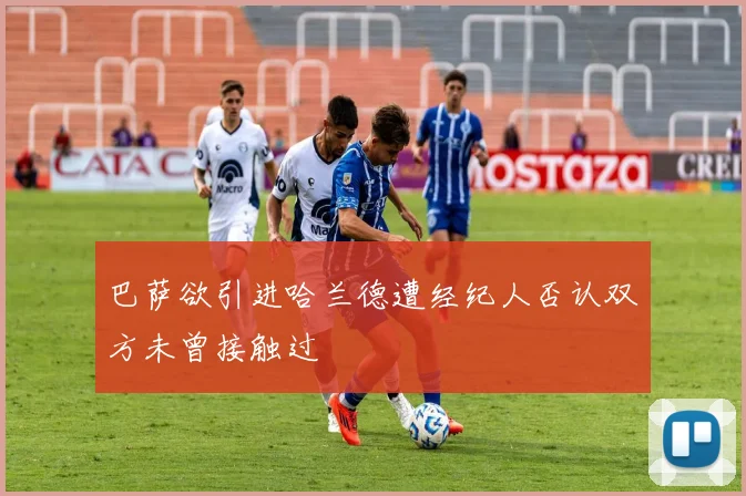 巴萨欲引进哈兰德遭经纪人否认双方未曾接触过