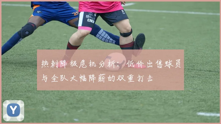 热刺降级危机分析：低价出售球员与全队大幅降薪的双重打击
