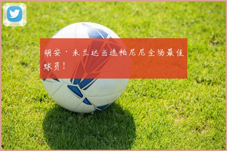 胡安·米兰达当选帕尼尼全场最佳球员！