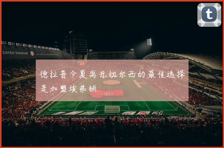 德拉普今夏离开切尔西的最佳选择是加盟埃弗顿