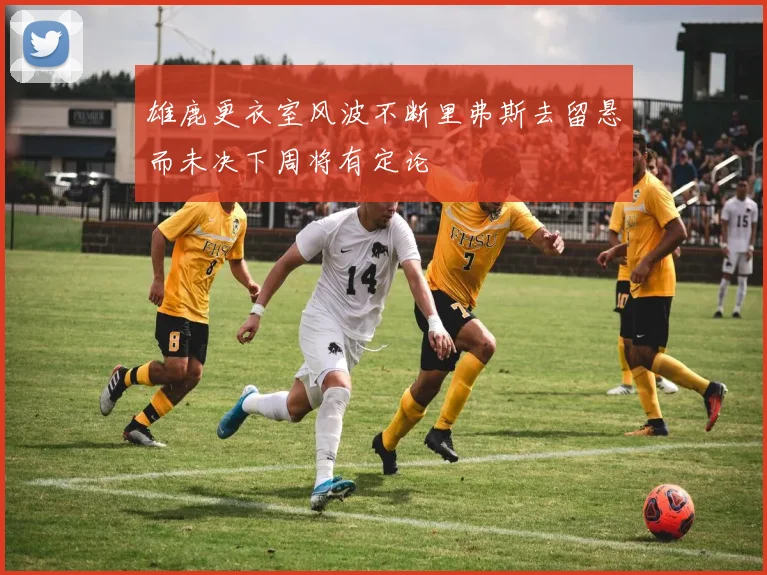 雄鹿更衣室风波不断里弗斯去留悬而未决下周将有定论