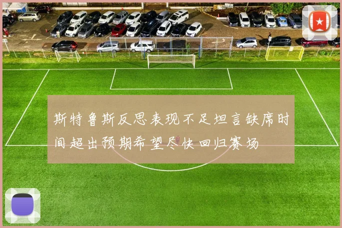 斯特鲁斯反思表现不足坦言缺席时间超出预期希望尽快回归赛场