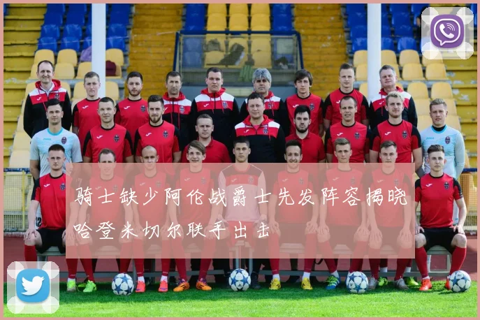 骑士缺少阿伦战爵士先发阵容揭晓哈登米切尔联手出击