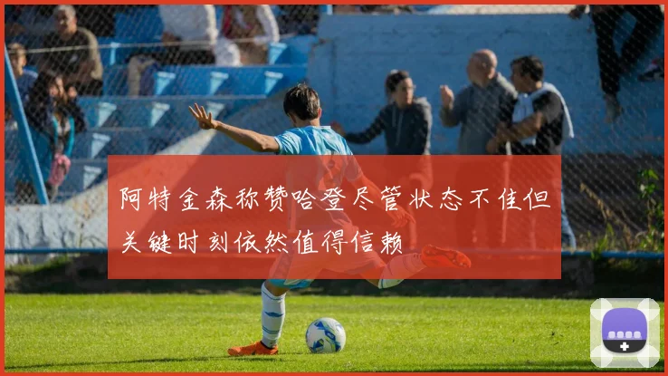 阿特金森称赞哈登尽管状态不佳但关键时刻依然值得信赖