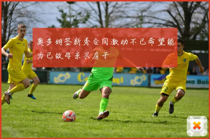 奥多姆签新秀合同激动不已希望能为已故母亲买房子