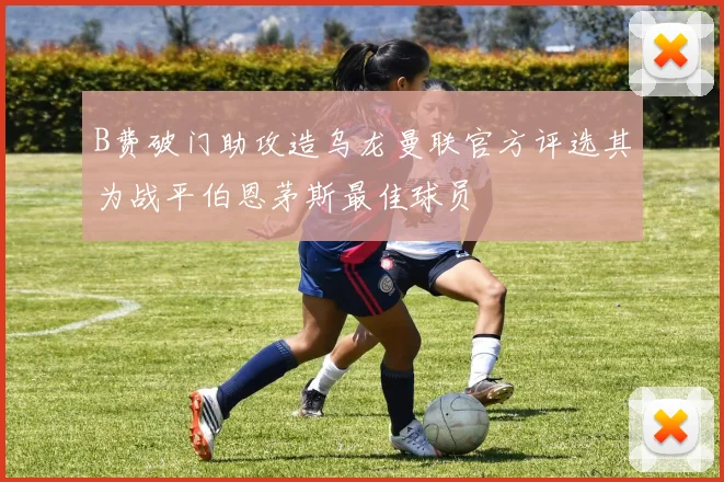 B费破门助攻造乌龙曼联官方评选其为战平伯恩茅斯最佳球员
