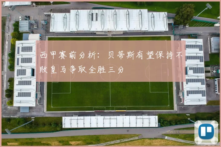 西甲赛前分析：贝蒂斯有望保持不败皇马争取全胜三分