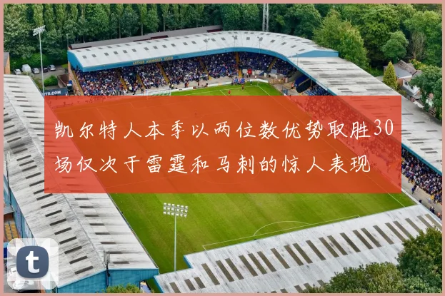 凯尔特人本季以两位数优势取胜30场仅次于雷霆和马刺的惊人表现