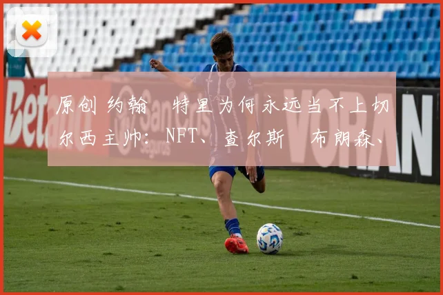 原创 约翰・特里为何永远当不上切尔西主帅：NFT、查尔斯・布朗森、网红联赛……