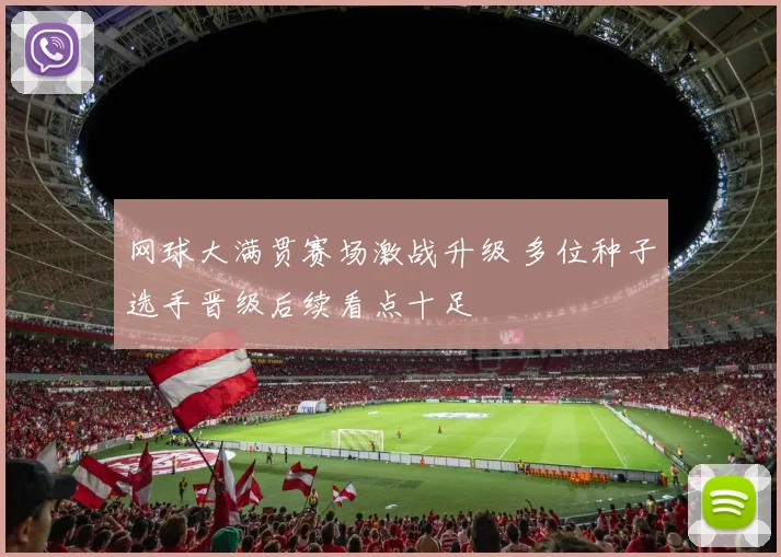 网球大满贯赛场激战升级 多位种子选手晋级后续看点十足