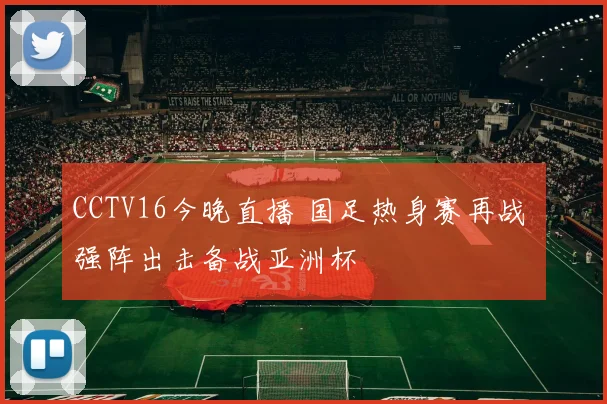 CCTV16今晚直播 国足热身赛再战 强阵出击备战亚洲杯