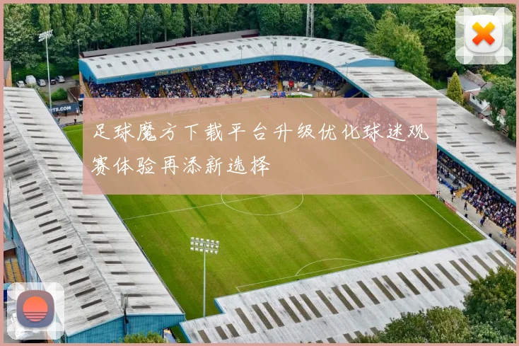 足球魔方下载平台升级优化球迷观赛体验再添新选择