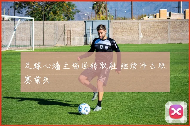 足球心墙主场逆转取胜 继续冲击联赛前列