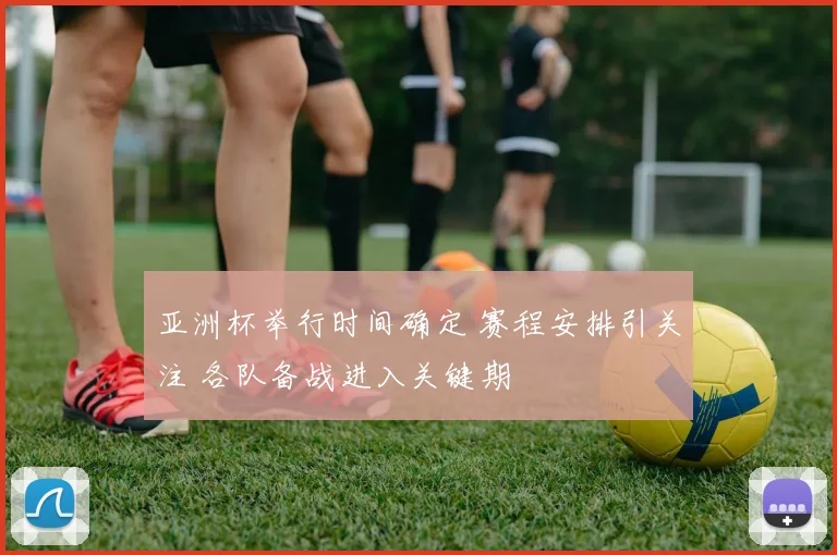 亚洲杯举行时间确定 赛程安排引关注 各队备战进入关键期