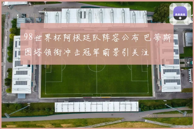 98世界杯阿根廷队阵容公布 巴蒂斯图塔领衔冲击冠军前景引关注