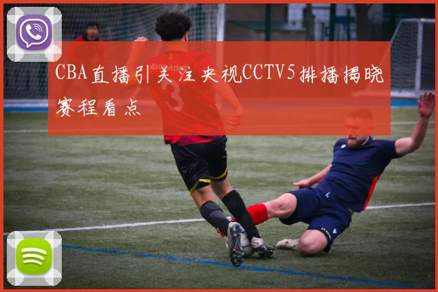 CBA直播引关注央视CCTV5排播揭晓赛程看点
