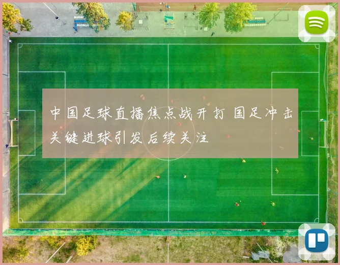 中国足球直播焦点战开打 国足冲击关键进球引发后续关注