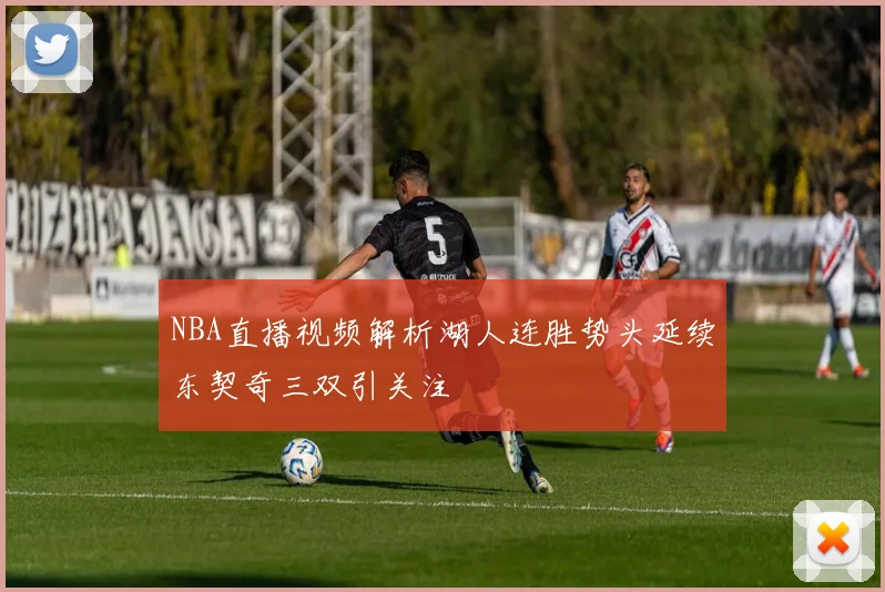 NBA直播视频解析湖人连胜势头延续东契奇三双引关注