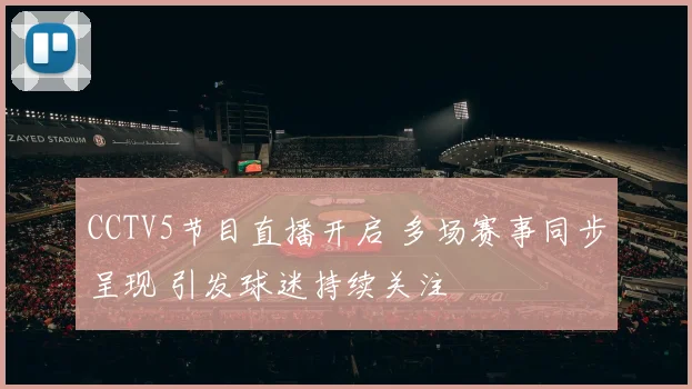 CCTV5节目直播开启 多场赛事同步呈现 引发球迷持续关注